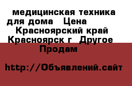 медицинская техника для дома › Цена ­ 7 000 - Красноярский край, Красноярск г. Другое » Продам   